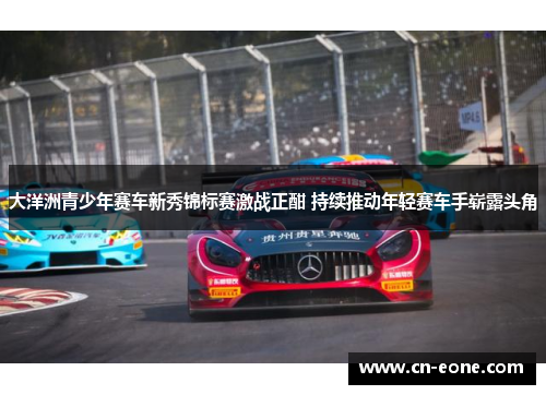 大洋洲青少年赛车新秀锦标赛激战正酣 持续推动年轻赛车手崭露头角