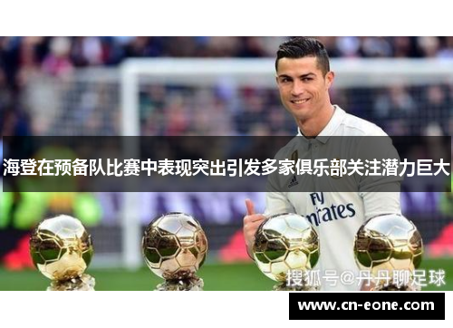 海登在预备队比赛中表现突出引发多家俱乐部关注潜力巨大