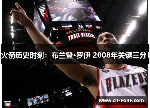 火箭历史时刻：布兰登·罗伊 2008年关键三分！