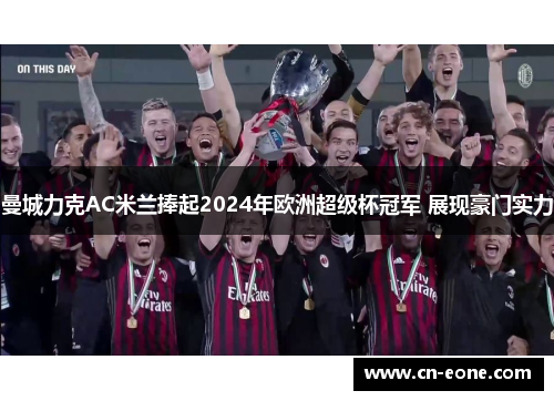曼城力克AC米兰捧起2024年欧洲超级杯冠军 展现豪门实力