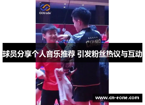 球员分享个人音乐推荐 引发粉丝热议与互动