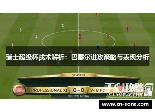 瑞士超级杯战术解析：巴塞尔进攻策略与表现分析