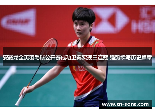 安赛龙全英羽毛球公开赛成功卫冕实现三连冠 强势续写历史篇章