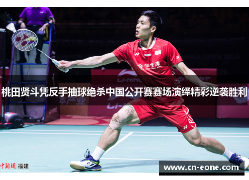 桃田贤斗凭反手抽球绝杀中国公开赛赛场演绎精彩逆袭胜利