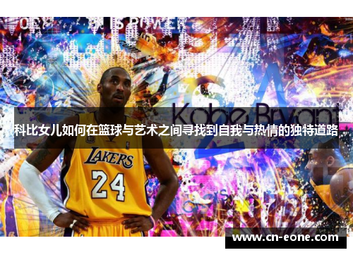 科比女儿如何在篮球与艺术之间寻找到自我与热情的独特道路