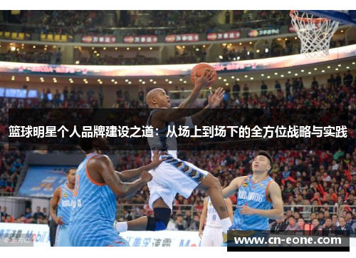 篮球明星个人品牌建设之道：从场上到场下的全方位战略与实践