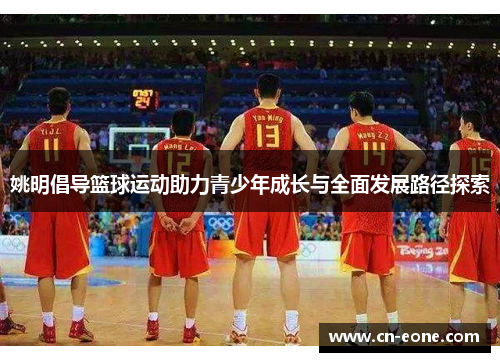 姚明倡导篮球运动助力青少年成长与全面发展路径探索