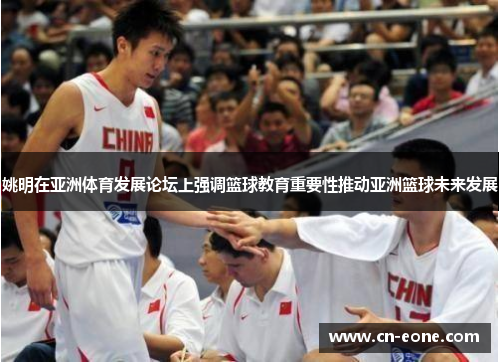 姚明在亚洲体育发展论坛上强调篮球教育重要性推动亚洲篮球未来发展
