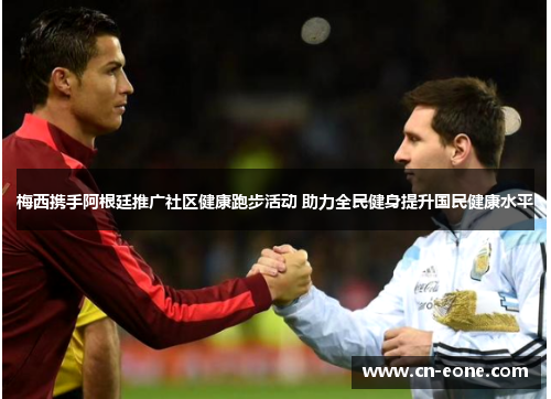梅西携手阿根廷推广社区健康跑步活动 助力全民健身提升国民健康水平