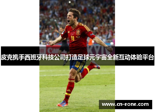皮克携手西班牙科技公司打造足球元宇宙全新互动体验平台
