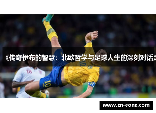 《传奇伊布的智慧：北欧哲学与足球人生的深刻对话》