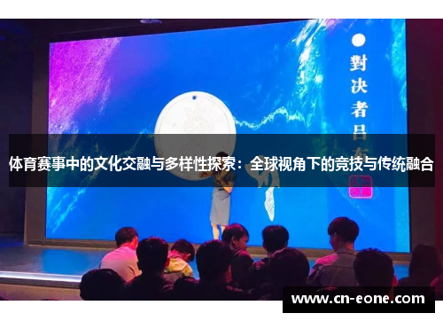 体育赛事中的文化交融与多样性探索：全球视角下的竞技与传统融合