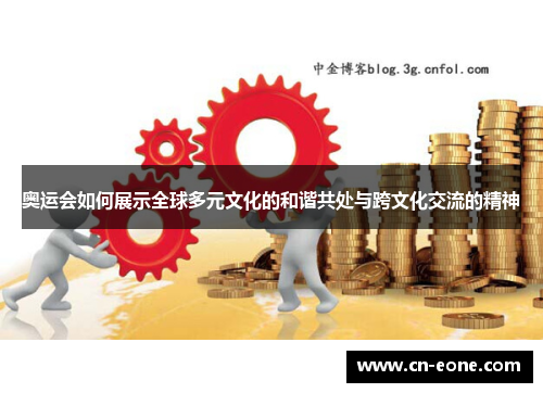 奥运会如何展示全球多元文化的和谐共处与跨文化交流的精神
