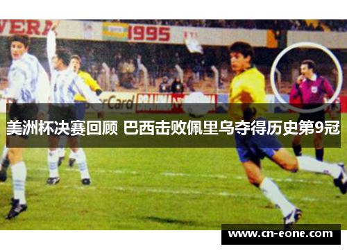 美洲杯决赛回顾 巴西击败佩里乌夺得历史第9冠