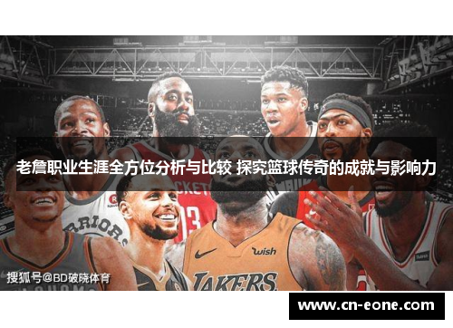 老詹职业生涯全方位分析与比较 探究篮球传奇的成就与影响力