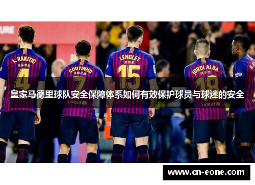 皇家马德里球队安全保障体系如何有效保护球员与球迷的安全