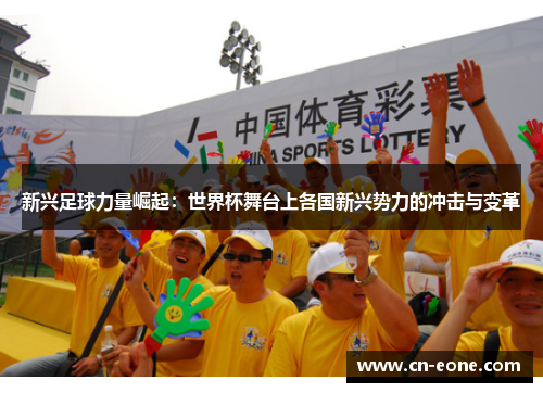 新兴足球力量崛起：世界杯舞台上各国新兴势力的冲击与变革