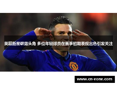 英超新星崭露头角 多位年轻球员在赛季初期表现出色引发关注