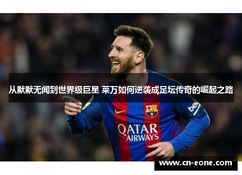 从默默无闻到世界级巨星 莱万如何逆袭成足坛传奇的崛起之路