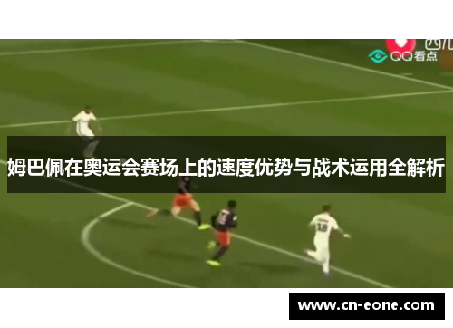 姆巴佩在奥运会赛场上的速度优势与战术运用全解析