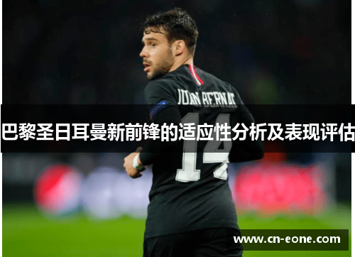 巴黎圣日耳曼新前锋的适应性分析及表现评估