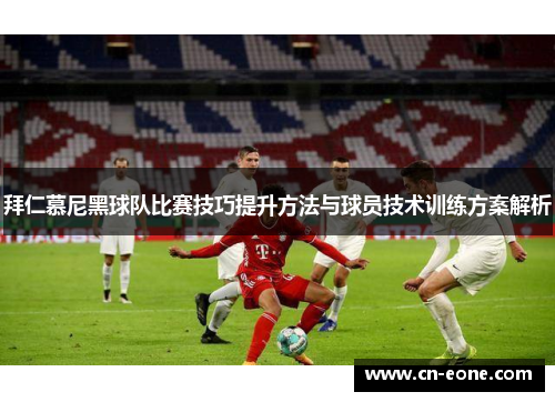 拜仁慕尼黑球队比赛技巧提升方法与球员技术训练方案解析
