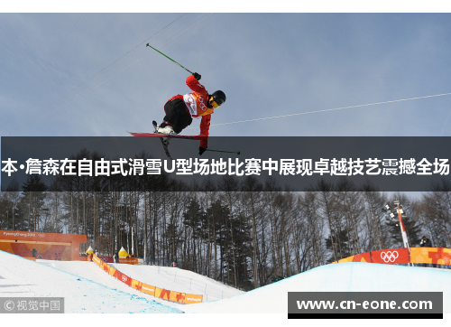 本·詹森在自由式滑雪U型场地比赛中展现卓越技艺震撼全场