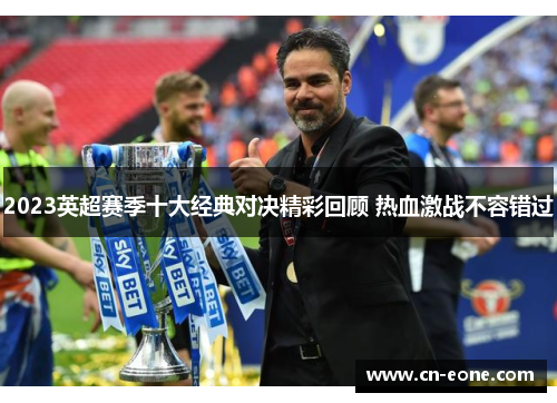 2023英超赛季十大经典对决精彩回顾 热血激战不容错过