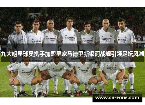 九大明星球员携手加盟皇家马德里新银河战舰引领足坛风潮