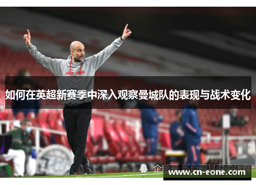 如何在英超新赛季中深入观察曼城队的表现与战术变化