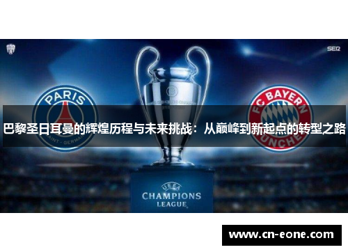 巴黎圣日耳曼的辉煌历程与未来挑战：从巅峰到新起点的转型之路