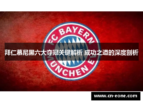 拜仁慕尼黑六大夺冠关键解析 成功之道的深度剖析