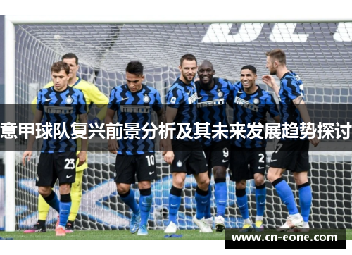 意甲球队复兴前景分析及其未来发展趋势探讨