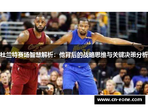 杜兰特赛场智慧解析：他背后的战略思维与关键决策分析