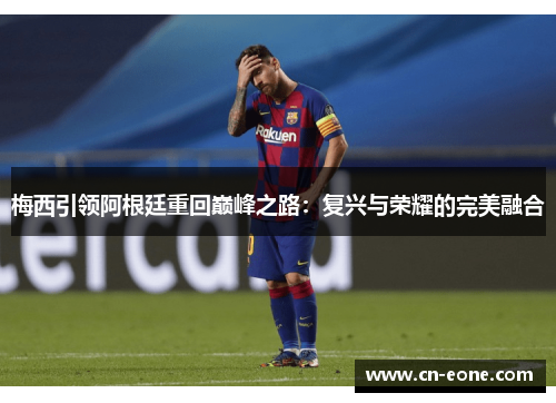 梅西引领阿根廷重回巅峰之路：复兴与荣耀的完美融合
