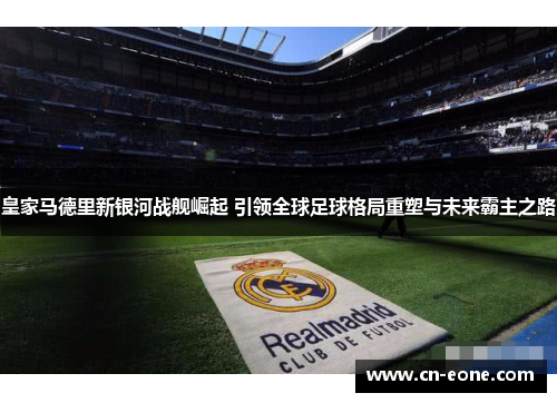 皇家马德里新银河战舰崛起 引领全球足球格局重塑与未来霸主之路