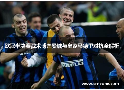 欧冠半决赛战术博弈曼城与皇家马德里对抗全解析