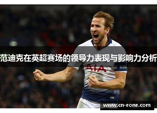 范迪克在英超赛场的领导力表现与影响力分析