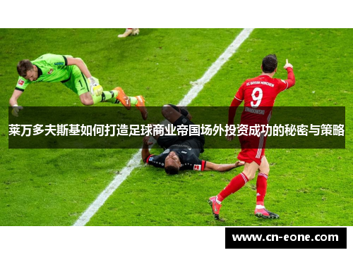 莱万多夫斯基如何打造足球商业帝国场外投资成功的秘密与策略