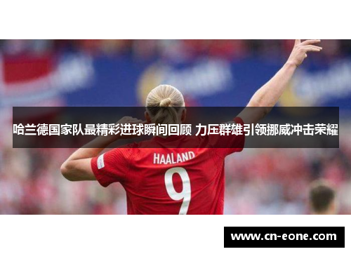 哈兰德国家队最精彩进球瞬间回顾 力压群雄引领挪威冲击荣耀