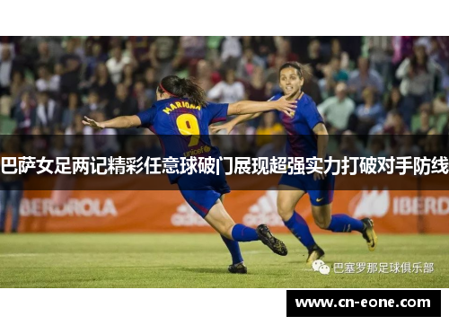 巴萨女足两记精彩任意球破门展现超强实力打破对手防线