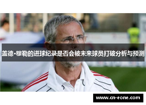盖德·穆勒的进球纪录是否会被未来球员打破分析与预测