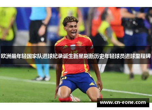 欧洲最年轻国家队进球纪录诞生新星刷新历史年轻球员进球里程碑