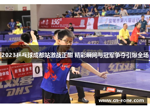2023乒乓球成都站激战正酣 精彩瞬间与冠军争夺引爆全场