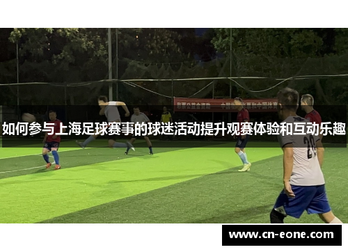 如何参与上海足球赛事的球迷活动提升观赛体验和互动乐趣