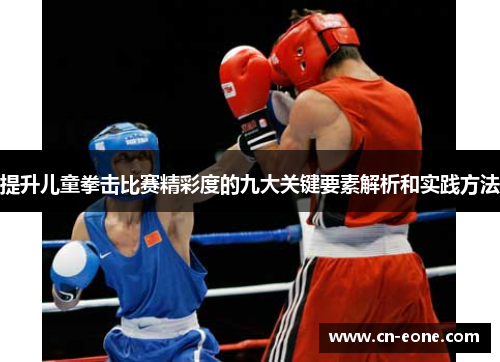提升儿童拳击比赛精彩度的九大关键要素解析和实践方法