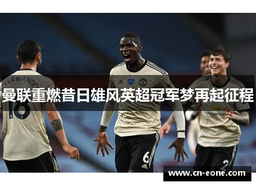 曼联重燃昔日雄风英超冠军梦再起征程