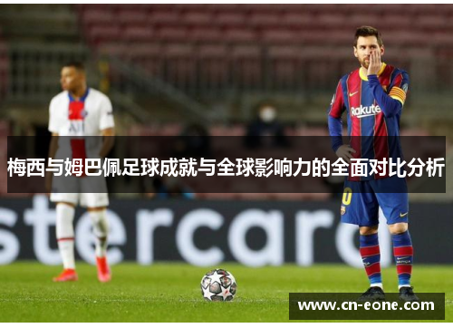 梅西与姆巴佩足球成就与全球影响力的全面对比分析