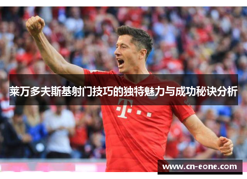 莱万多夫斯基射门技巧的独特魅力与成功秘诀分析