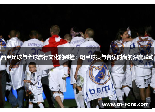 西甲足球与全球流行文化的碰撞：明星球员与音乐时尚的深度联动